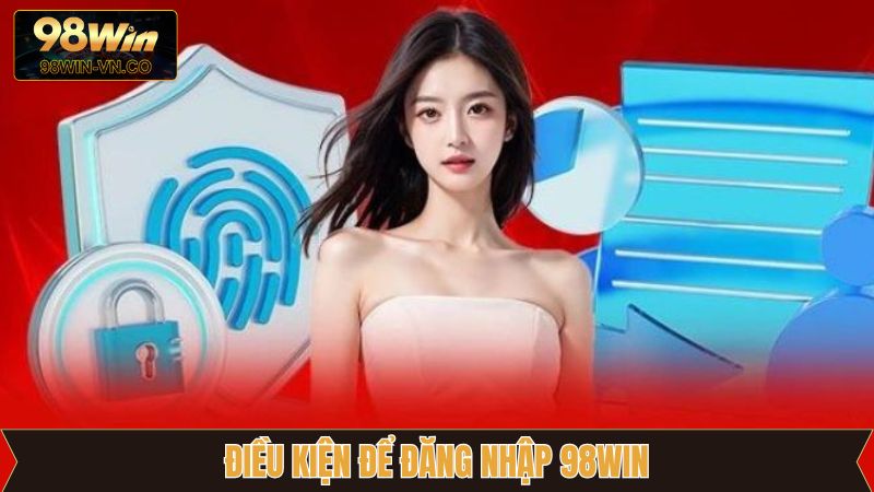 Các điều kiện cần đáp ứng để đăng nhập 98Win
