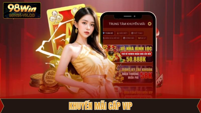 Khuyến Mãi Cấp Vip - Quyền Lợi Vàng Cho Hội Viên 98Win